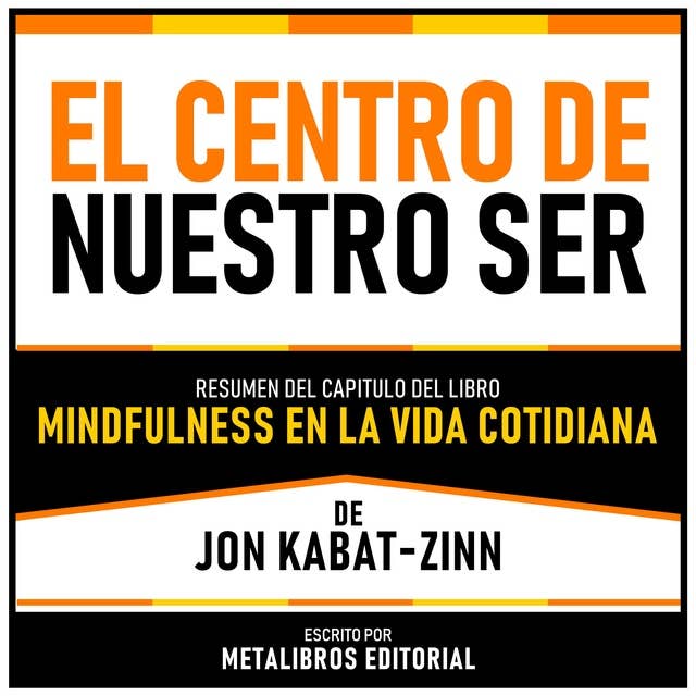 El Centro De Nuestro Ser - Resumen Del Capitulo Del Libro Mindfulness En La Vida Cotidiana De Jon Kabat-Zinn