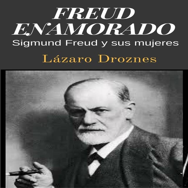 FREUD ENAMORADO: Sigmund Freud y sus mujeres.