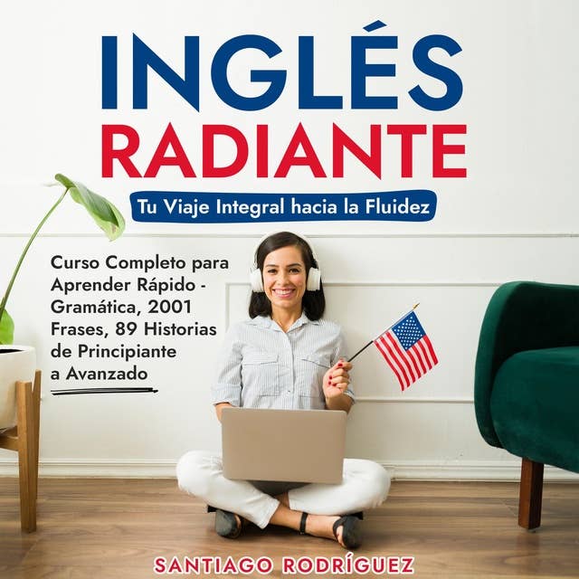 Inglés Radiante: Tu Viaje Integral hacia la Fluidez: Curso Completo para Aprender Rápido - Gramática, 2001 Frases, 89 Historias de Principiante a Avanzado