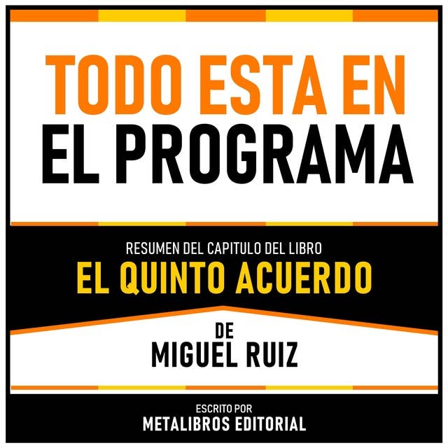 Todo Esta En El Programa - Resumen Del Capitulo Del Libro El Quinto Acuerdo De Miguel Ruiz