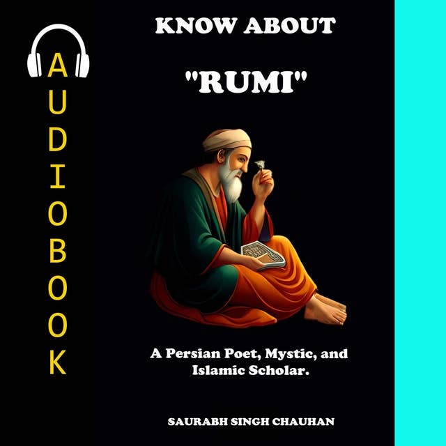 KNOW ABOUT "RUMI": A Persian Poet, Mystic, and Islamic scholar.