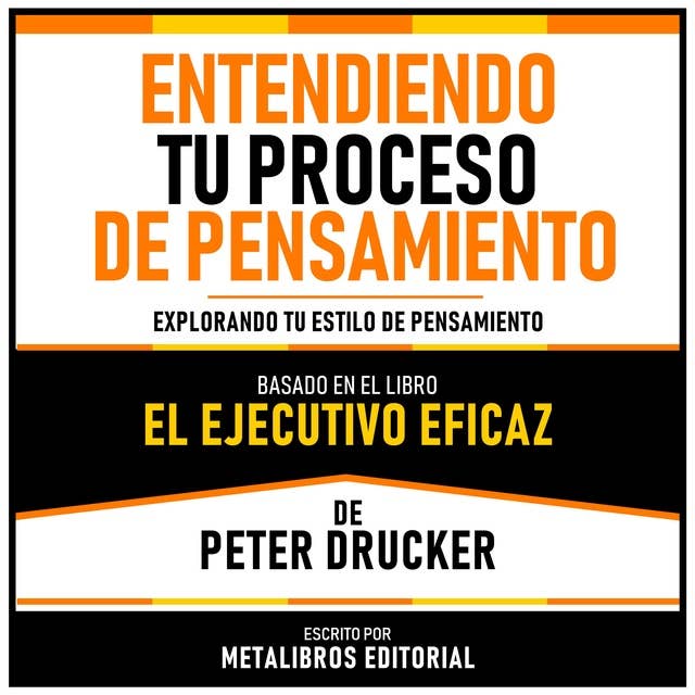Entendiendo Tu Proceso De Pensamiento - Basado En El Libro El Ejecutivo Eficaz De Peter Drucker: Explorando Tu Estilo De Pensamiento