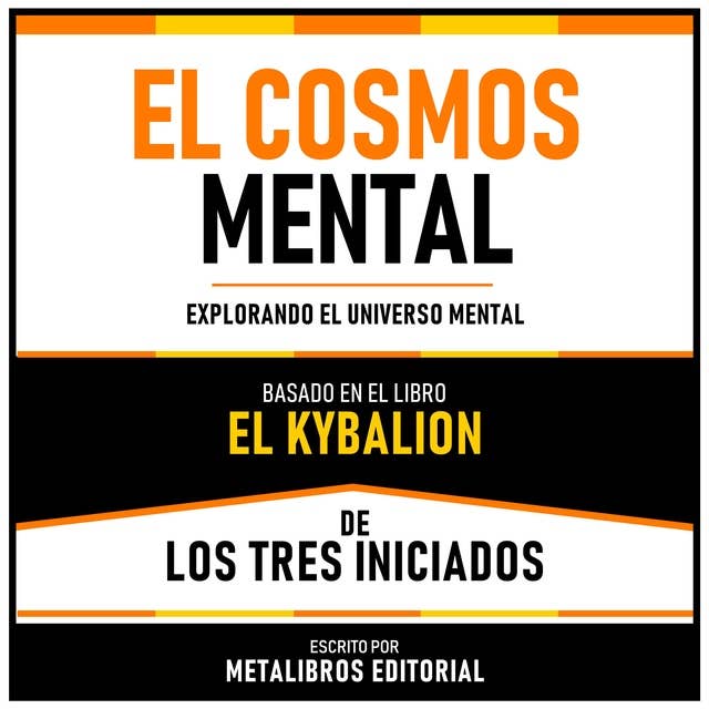 El Cosmos Mental - Basado En El Libro El Kybalion De Los Tres Iniciados: Explorando El Universo Mental
