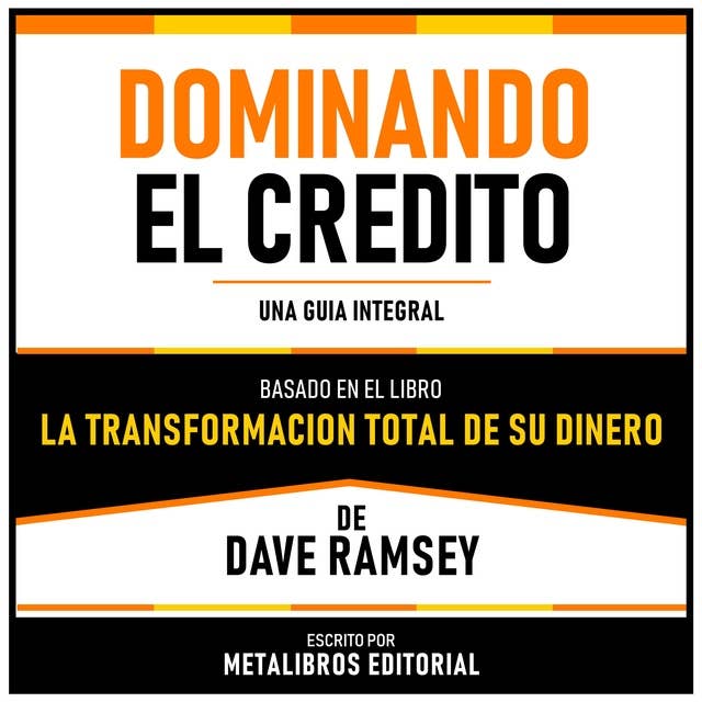 Dominando El Credito - Basado En El Libro La Transformacion Total De Su Dinero De Dave Ramsey: Una Guia Integral