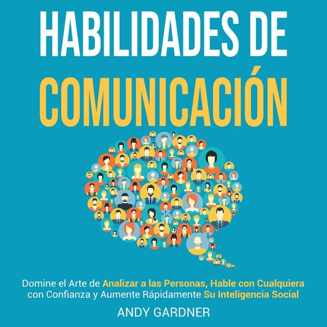 Habilidades de Comunicación: Domine el Arte de Analizar a las Personas, Hable con Cualquiera con Confianza y Aumente Rápidamente su Inteligencia Social
