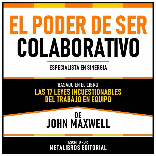 El Poder De Ser Colaborativo - Basado En El Libro Las 17 Leyes Incuestionables Del Trabajo En Equipo De John Maxwell: Especialista En Sinergia