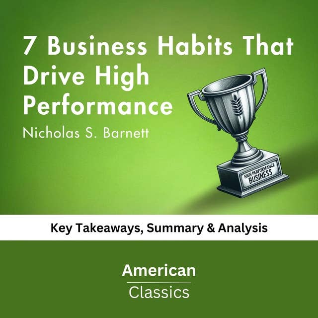 7 Business Habits That Drive High Performance by Nicholas S. Barnett: key Takeaways, Summary & Analysis