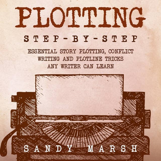 Plotting: Step-by-Step | Essential Story Plotting, Conflict Writing and Plotline Tricks Any Writer Can Learn