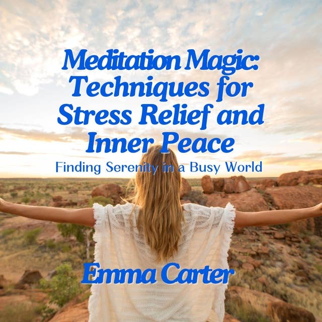 Meditation Magic: Techniques for Stress Relief and Inner Peace: Finding Serenity in a Busy World 
