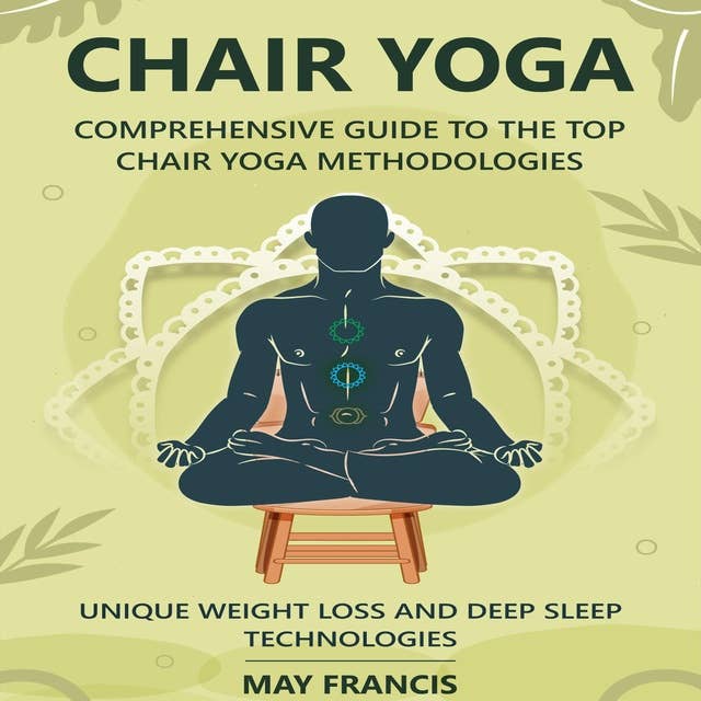 Chair Yoga: Comprehensive Guide to the Top Chair Yoga Methodologies. Unique Weight loss and Deep Sleep technologies. 
