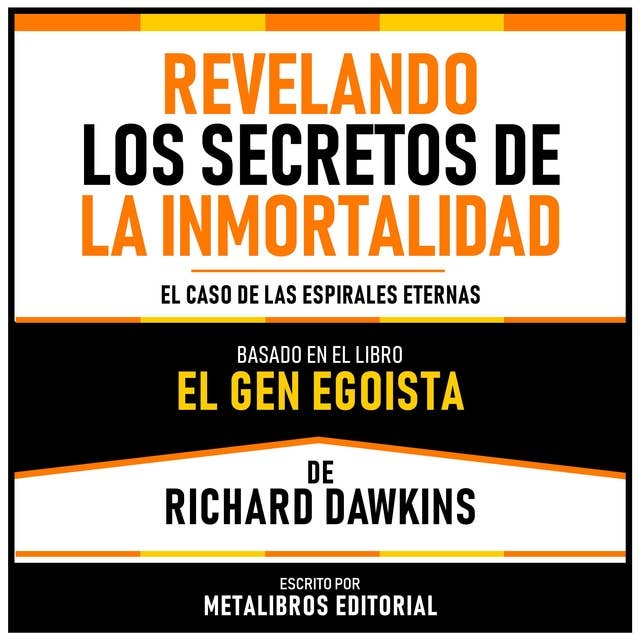 Revelando Los Secretos De La Inmortalidad - Basado En El Libro El Gen Egoista De Richard Dawkins: El Caso De Las Espirales Eternas