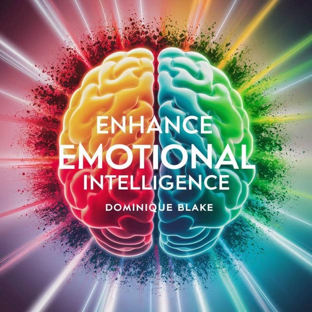 Enhance Emotional Intelligence: Master Your Emotions, Deepen Spiritual Connection, Strengthen Relationships, and Elevate Success - A Comprehensive Guide to Overcoming Fear, Managing Anger, Cultivating Joy, and Sharpening Interpersonal Abilities