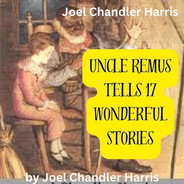 Joel Chandler Harris: Uncle Remus Tells 17 Wonderful Stories