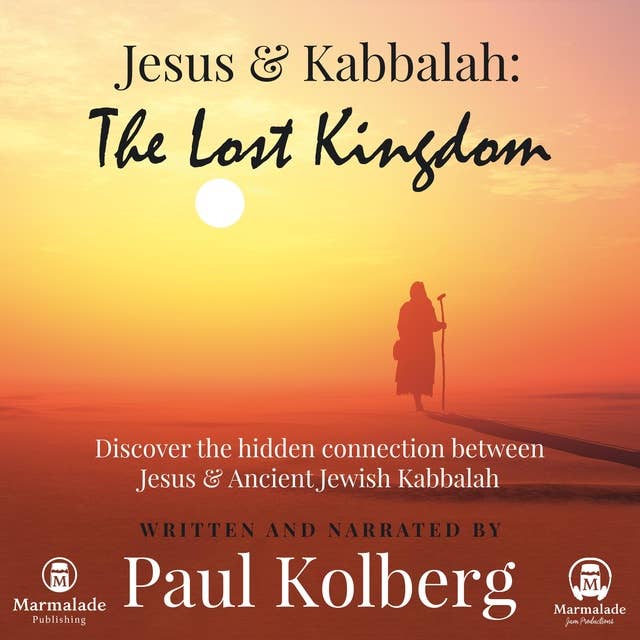 Jesus & Kabbalah: The Lost Kingdom: Discover the hidden connection between Jesus & Ancient Jewish Kabbalah
