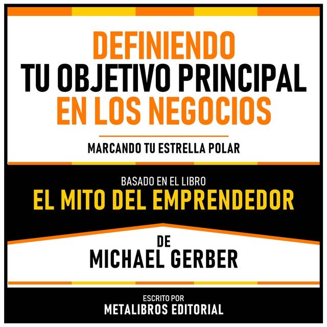 Definiendo Tu Objetivo Principal En Los Negocios - Basado En El Libro El Mito Del Emprendedor De Michael Gerber: Marcando Tu Estrella Polar