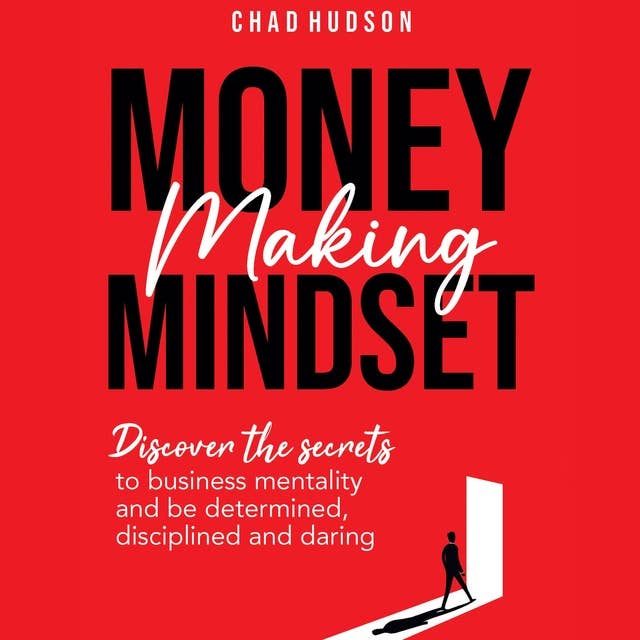 Money Making Mindset: Discover the Secrets to Business Mentality and Be Determined, Disciplined, and Daring