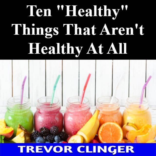 Ten "Healthy" Things That Aren't Healthy At All 