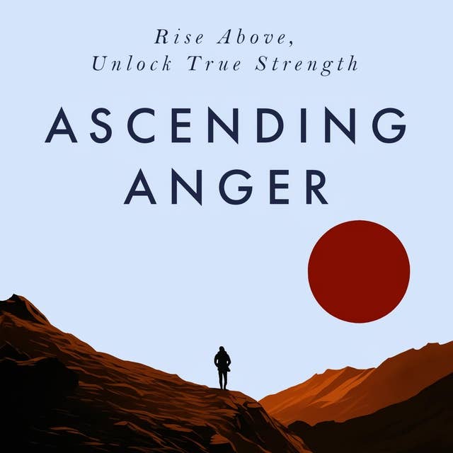 Ascending Anger: A Beginners Guide to Dealing with Anger, Emotional Empowerment, Self-Improvement & Letting Go of Anger - Unlock True Strength 