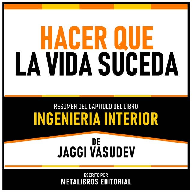 Hacer Que La Vida Suceda - Resumen Del Capitulo Del Libro Ingenieria Interior De Jaggi Vasudev