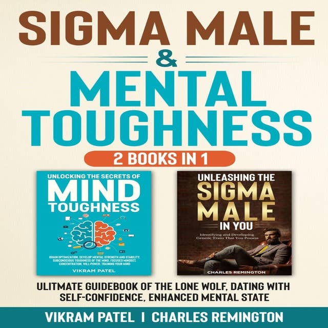Sigma Male & Mental Toughness 2 BOOKS IN 1: Ultimate Guidebook Of The Lonewolf, Dating With Self-Confidence, Enhanced Mental State
