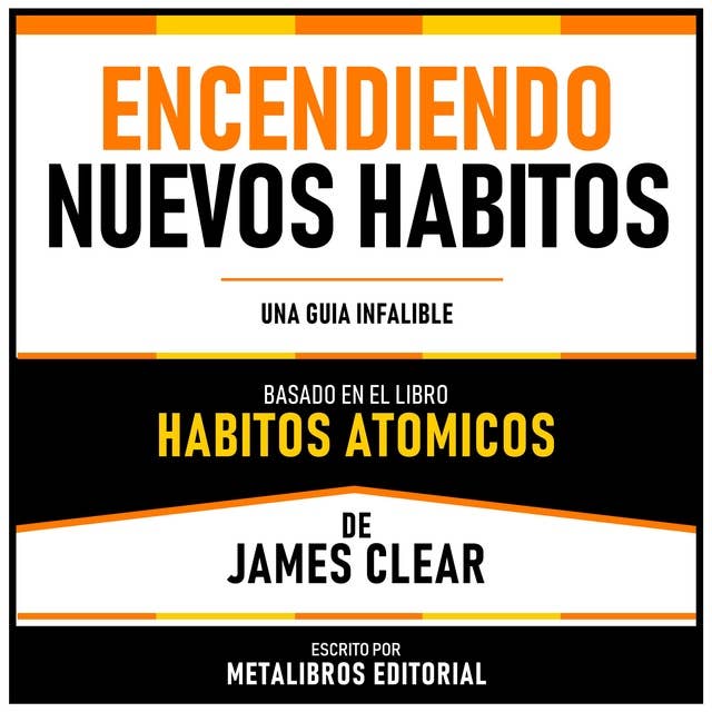 Encendiendo Nuevos Habitos - Basado En El Libro Habitos Atomicos De James Clear: Una Guia Infalible