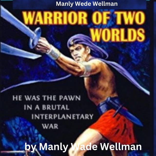 Manly Wade Wellman: Warrior of Two Worlds: He was the pawn in a brutal interplanetary war