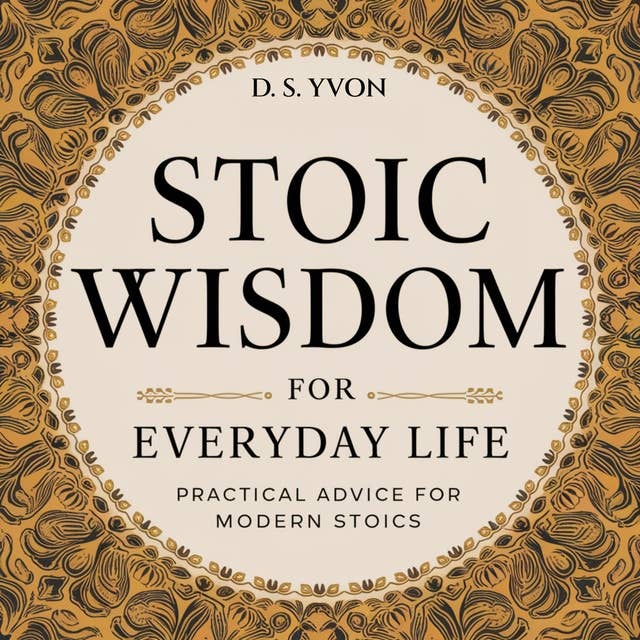 Stoic Wisdom for Everyday Life: Practical Advice for Modern Stoics