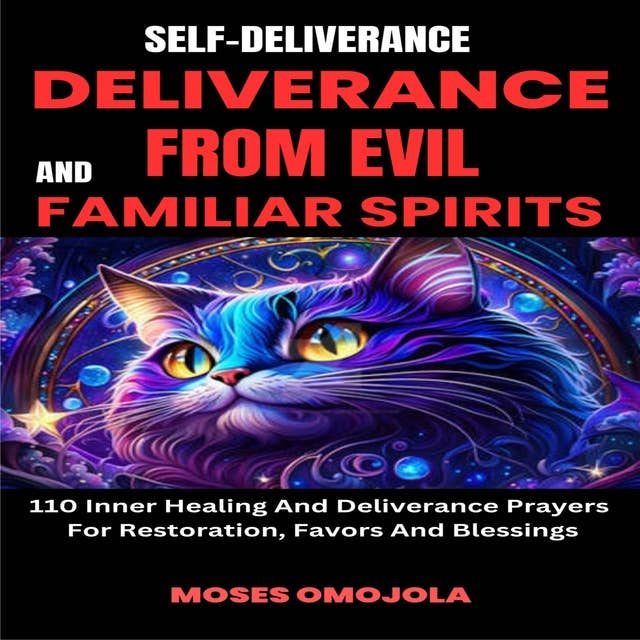 Self-Deliverance, Deliverance From Evil And Familiar Spirits: 110 Inner Healing And Deliverance Prayers For Restoration, Favors And Blessings