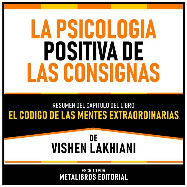 La Psicologia Positiva De Las Consignas - Resumen Del Capitulo Del Libro El Codigo De Las Mentes Extraordinarias De Vishen Lakhiani