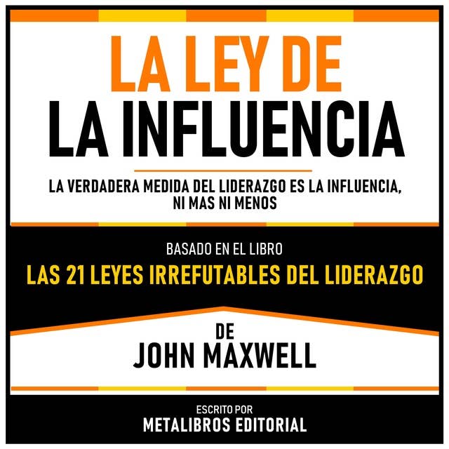 La Ley De La Influencia - Basado En El Libro Las 21 Leyes Irrefutables Del Liderazgo De John Maxwell: La Verdadera Medida Del Liderazgo Es La Influencia, Ni Mas Ni Menos
