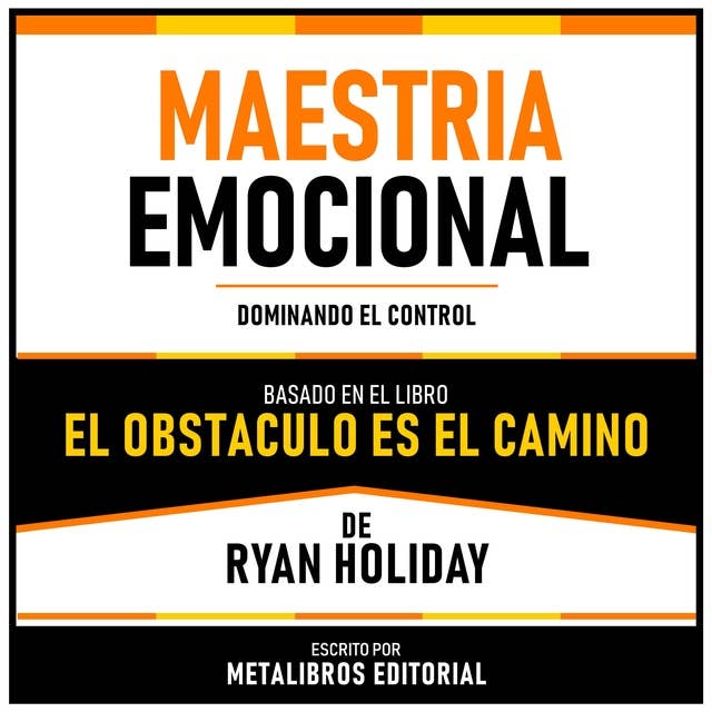 Maestria Emocional - Basado En El Libro El Obstaculo Es El Camino De Ryan Holiday: Dominando El Control