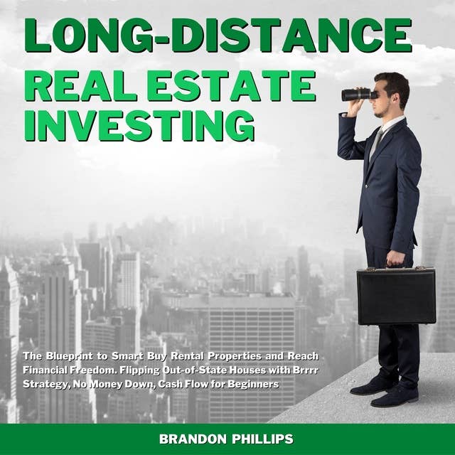 Long-Distance Real Estate Investing: The Blueprint to Smart Buy Rental Properties and Reach Financial Freedom. Flipping Out-of-State Houses with BRRRR Strategy, No Money Down, Cash Flow for Beginners