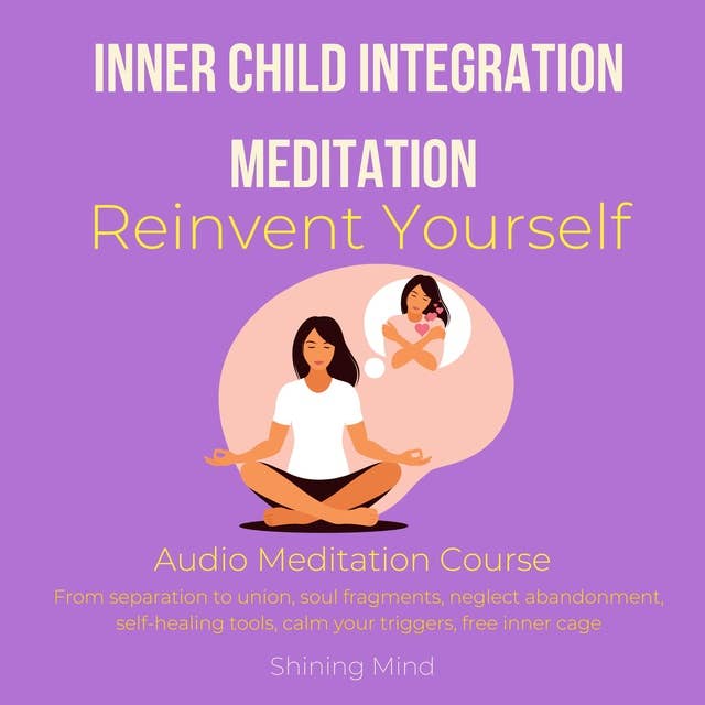 Inner Child Integration Meditation Reinvent yourself Audio Meditation Course: from separation to union, soul fragments, neglect abandonment, self-healing tools, calm your triggers, free inner cage
