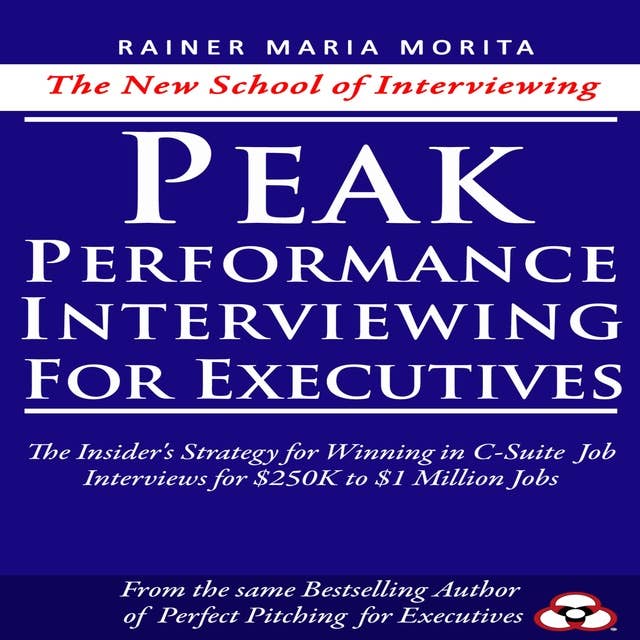 Peak Performance Interviewing for Executives: The Insider's Strategy for Winning in C-Suite Job Interviews for $250K to $1 Million Jobs 