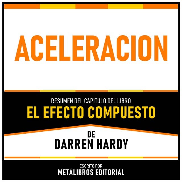 Aceleracion - Resumen Del Capitulo Del Libro El Efecto Compuesto De Darren Hardy