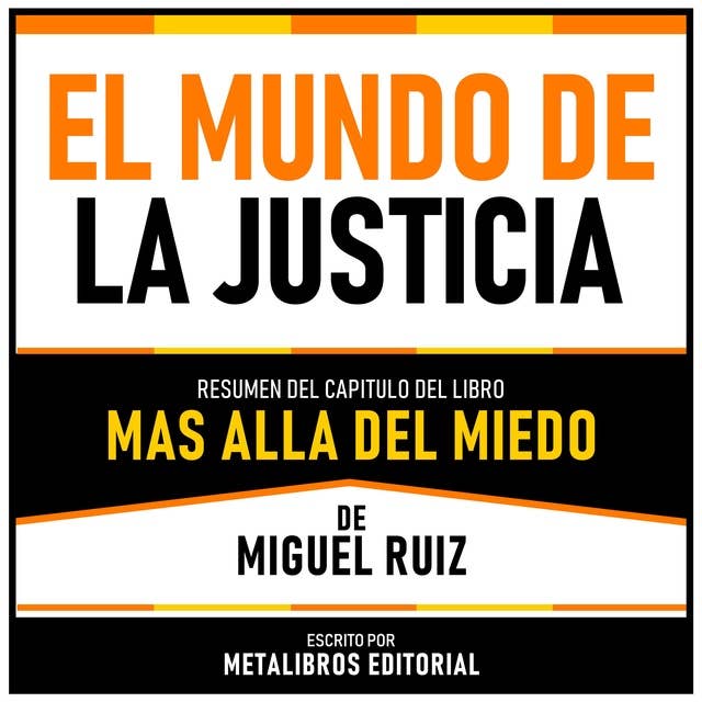El Mundo De La Justicia - Resumen Del Capitulo Del Libro Mas Alla Del Miedo De Miguel Ruiz 