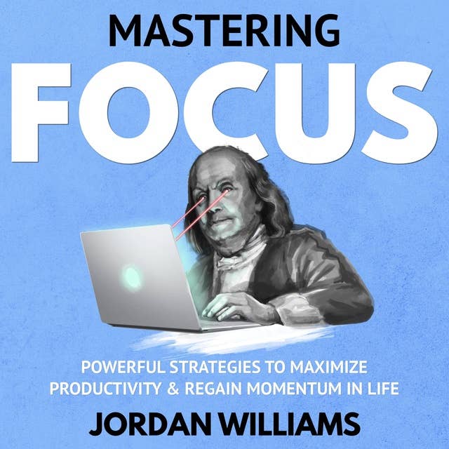 Mastering Focus: Powerful Strategies to Maximize Productivity & Regain Momentum in Life