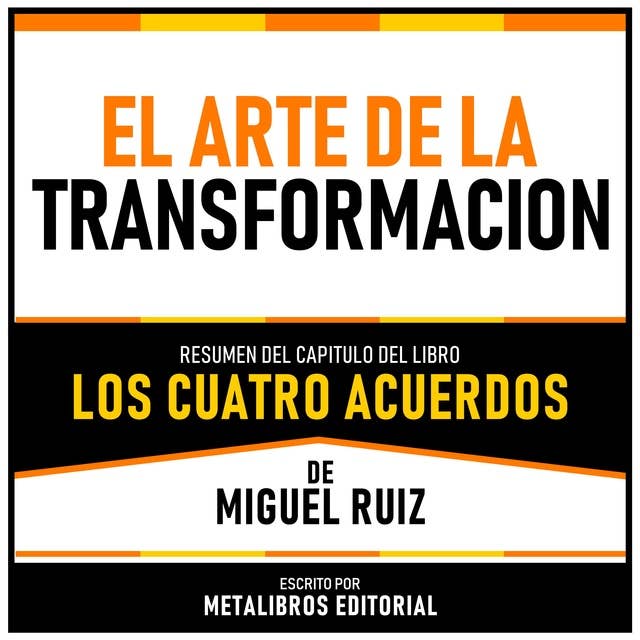 El Arte De La Transformacion - Resumen Del Capitulo Del Libro Los Cuatro Acuerdos De Miguel Ruiz 