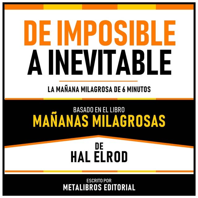 De Imposible A Inevitable - Basado En El Libro Mañanas Milagrosas De Hal Elrod: La Mañana Milagrosa De 6 Minutos