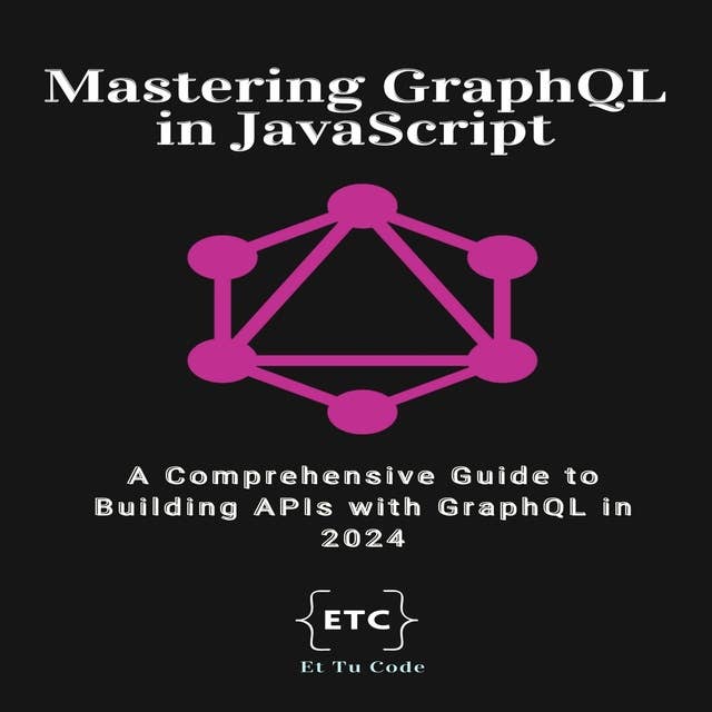 Mastering GraphQL: A Comprehensive Guide to Building APIs with GraphQL