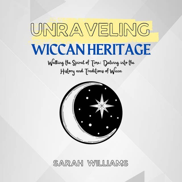Unraveling Wiccan Heritage: Walking the Spiral of Time: Delving into the History and Traditions of Wicca