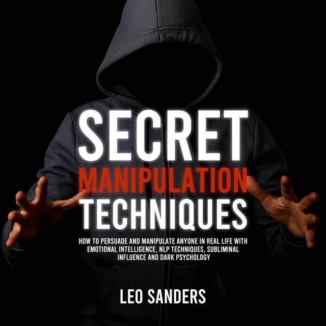Secret Manipulation Techniques: How to Persuade and Manipulate Anyone in Real Life with Emotional Intelligence, NLP Techniques, Subliminal Influence and Dark Psychology