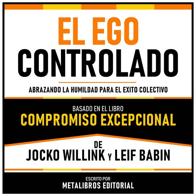 El Ego Controlado - Basado En El Libro Compromiso Excepcional De Jocko Willink Y Leif Babin: Abrazando La Humildad Para El Exito Colectivo