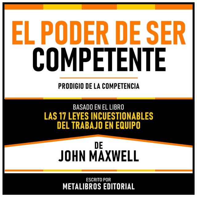 El Poder De Ser Competente - Basado En El Libro Las 17 Leyes Incuestionables Del Trabajo En Equipo De John Maxwell: Prodigio De La Competencia