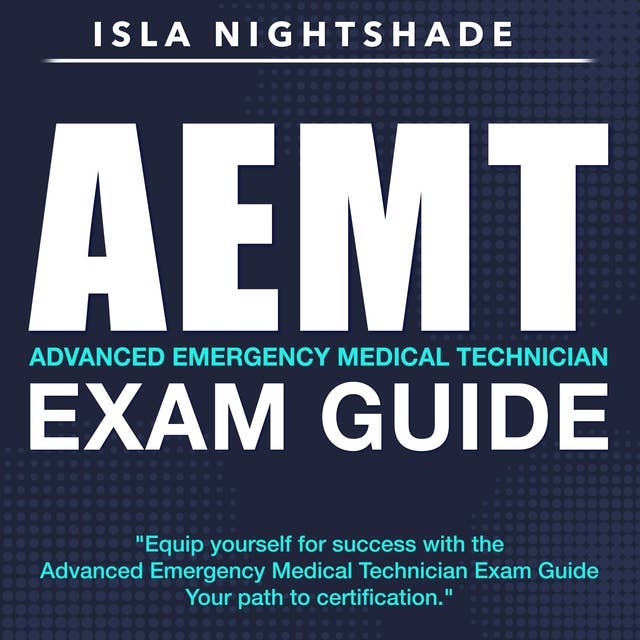 AEMT Exam Guide: Prepare for Success: Pass the Advanced Emergency Medical Technician Exam on Your First Attempt | Over 200 Expert Q&As | Realistic Practice Questions with Detailed Explanations