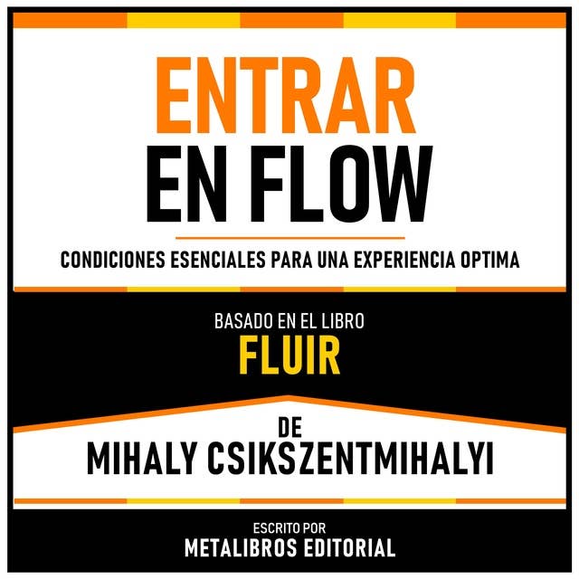 Entrar En Flow - Basado En El Libro Fluir De Mihaly Csikszentmihalyi: Condiciones Esenciales Para Una Experiencia Optima