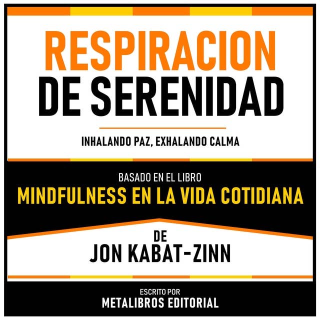 Respiracion De Serenidad - Basado En El Libro “Mindfulness En La Vida Cotidiana” De Jon Kabat-Zinn: Inhalando Paz, Exhalando Calma