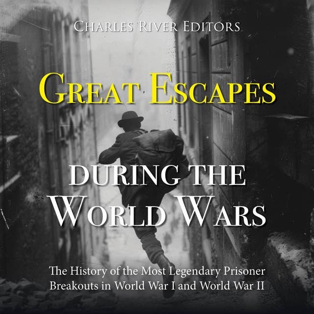 Great Escapes during the World Wars: The History of the Most Legendary Prisoner Breakouts in World War I and World War II