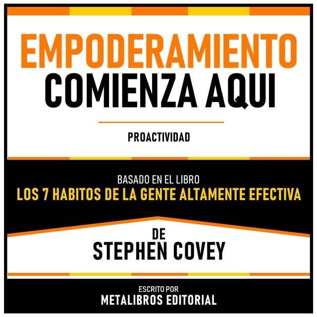 Empoderamiento Comienza Aqui - Basado En El Libro “Los 7 Habitos De La Gente Altamente Efectiva” De Stephen Covey: Proactividad