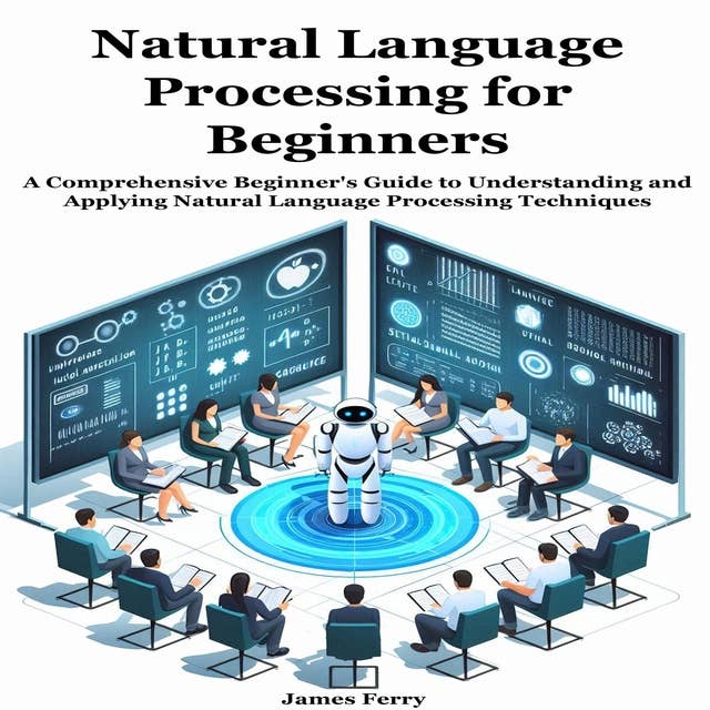 Natural Language Processing for Beginners: A Comprehensive Beginner's Guide to Understanding and Applying Natural Language Processing Techniques 